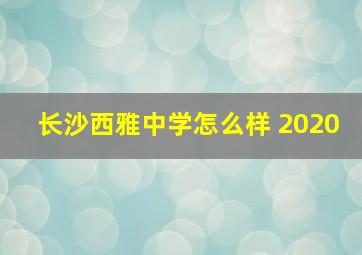 长沙西雅中学怎么样 2020